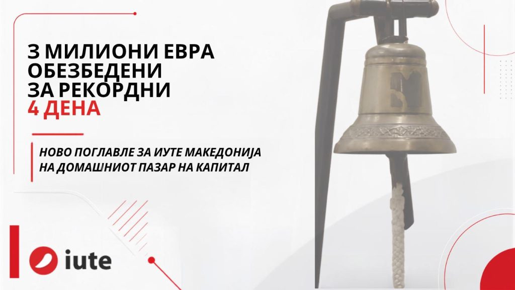 3 МИЛИОНИ ЕВРА ОБЕЗБЕДЕНИ ЗА РЕКОРДНИ 4 ДЕНА – ИУТЕ МАКЕДОНИЈА СО НОВО ПОГЛАВЈЕ НА ДОМАШНИОТ ПАЗАР НА КАПИТАЛ
